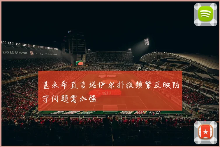 基米希直言诺伊尔扑救频繁反映防守问题需加强