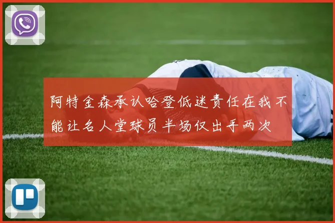 阿特金森承认哈登低迷责任在我不能让名人堂球员半场仅出手两次
