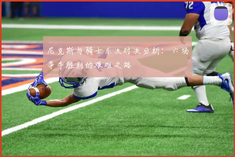 尼克斯与骑士东决对决分析：六场争夺胜利的艰难之路