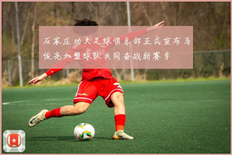 石家庄功夫足球俱乐部正式宣布马俊亮加盟球队共同奋战新赛季