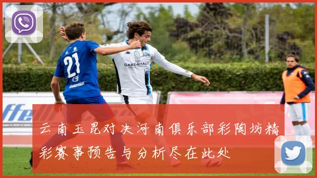 云南玉昆对决河南俱乐部彩陶坊精彩赛事预告与分析尽在此处