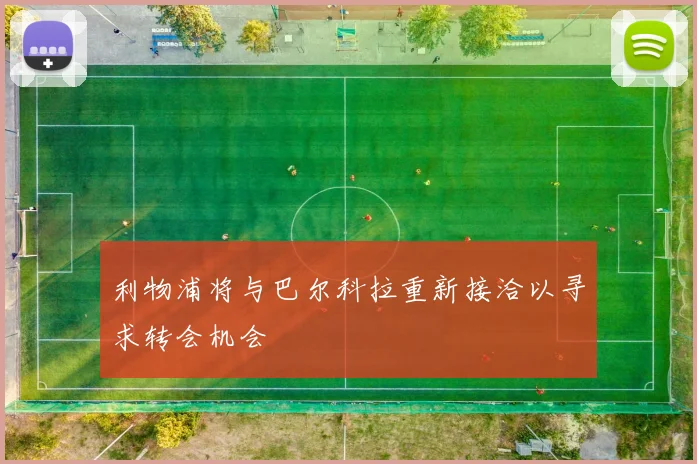 利物浦将与巴尔科拉重新接洽以寻求转会机会