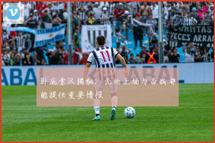 卧底索汉揭秘：无论上场与否我都能提供重要情报